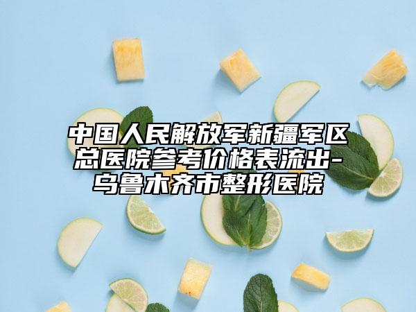 中國人民解放軍新疆軍區(qū)總醫(yī)院參考價(jià)格表流出-烏魯木齊市整形醫(yī)院