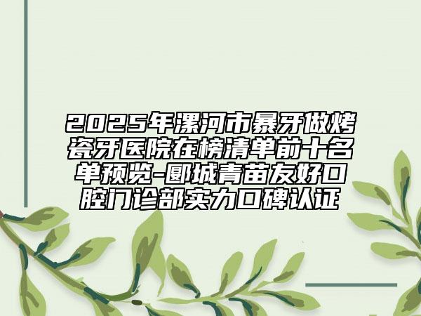 2025年漯河市暴牙做烤瓷牙醫(yī)院在榜清單前十名單預(yù)覽-郾城青苗友好口腔門診部實(shí)力口碑認(rèn)證