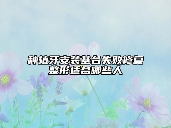種植牙安裝基臺失敗修復(fù)整形適合哪些人