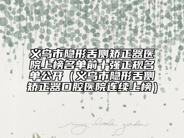 義烏市隱形舌側矯正器醫(yī)院上榜名單前十強正規(guī)名單公開（義烏市隱形舌側矯正器口腔醫(yī)院連續(xù)上榜）
