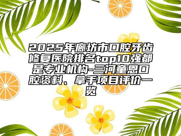 2025年廊坊市口腔牙齒修復(fù)醫(yī)院排名top10強(qiáng)都是專業(yè)機(jī)構(gòu)-三河童恩口腔資料、拿手項(xiàng)目評(píng)價(jià)一覽