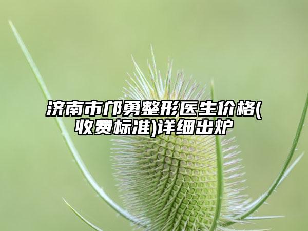 濟(jì)南市鄺勇整形醫(yī)生價(jià)格(收費(fèi)標(biāo)準(zhǔn))詳細(xì)出爐