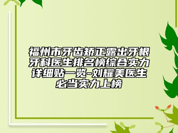 福州市牙齒矯正露出牙根牙科醫(yī)生排名榜綜合實力詳細(xì)貼一覽-劉耀美醫(yī)生必當(dāng)實力上榜