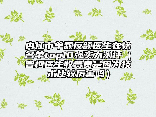 內(nèi)江市單顆反頜醫(yī)生在榜名單top10強實力測評（曾柯醫(yī)生收費貴是因為技術(shù)比較厲害嗎）