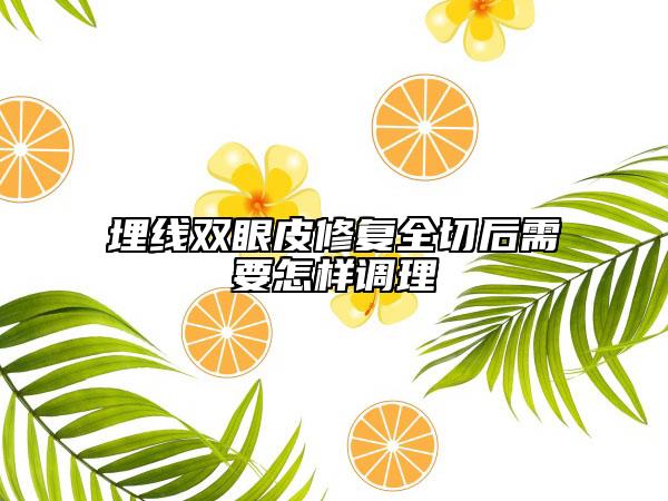 埋線雙眼皮修復(fù)全切后需要怎樣調(diào)理
