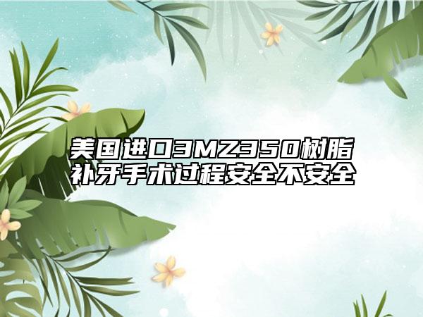 美國(guó)進(jìn)口3MZ350樹(shù)脂補(bǔ)牙手術(shù)過(guò)程安全不安全