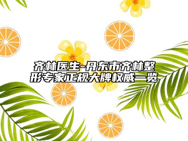 齊林醫(yī)生-丹東市齊林整形專家正規(guī)大牌權威一覽