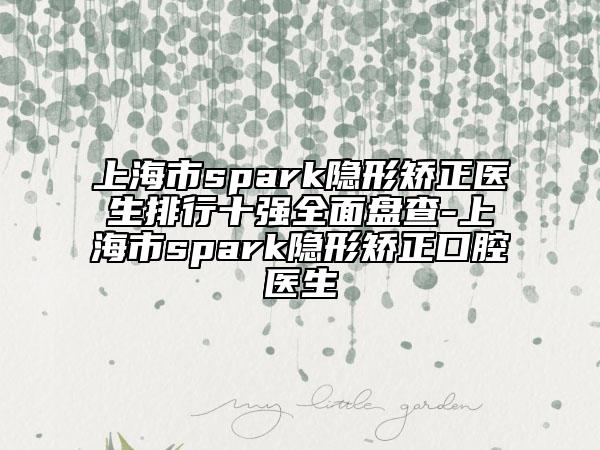 上海市spark隱形矯正醫(yī)生排行十強(qiáng)全面盤查-上海市spark隱形矯正口腔醫(yī)生