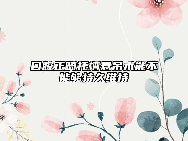 口腔正畸托槽懸吊術(shù)能不能夠持久維持