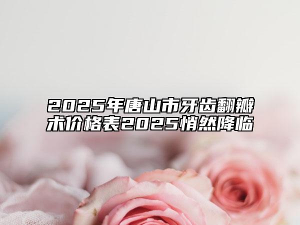 2025年唐山市牙齒翻瓣術(shù)價(jià)格表2025悄然降臨