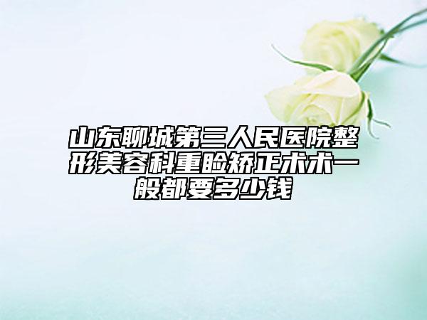 山東聊城第三人民醫(yī)院整形美容科重瞼矯正術(shù)術(shù)一般都要多少錢(qián)
