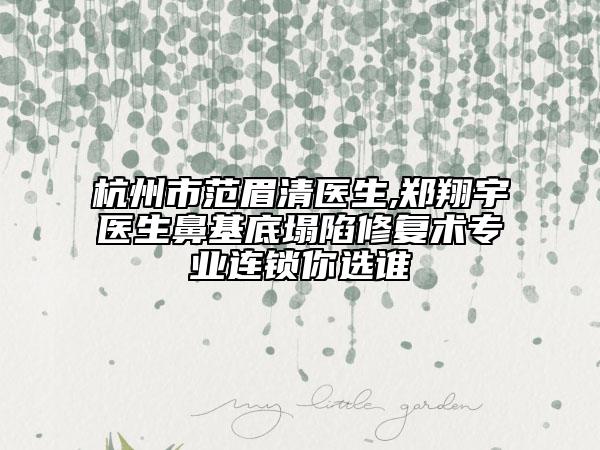 杭州市范眉清醫(yī)生,鄭翔宇醫(yī)生鼻基底塌陷修復(fù)術(shù)專業(yè)連鎖你選誰