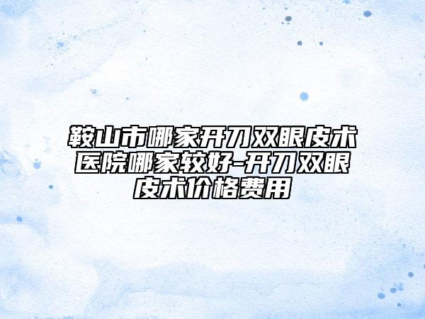 鞍山市哪家開(kāi)刀雙眼皮術(shù)醫(yī)院哪家較好-開(kāi)刀雙眼皮術(shù)價(jià)格費(fèi)用