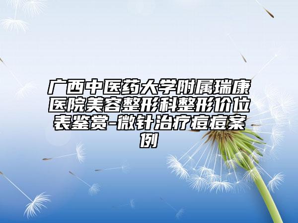 廣西中醫(yī)藥大學(xué)附屬瑞康醫(yī)院美容整形科整形價(jià)位表鑒賞-微針治療痘痘案例