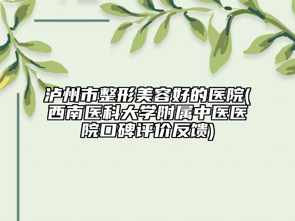 瀘州市整形美容好的醫(yī)院(西南醫(yī)科大學(xué)附屬中醫(yī)醫(yī)院口碑評價反饋)