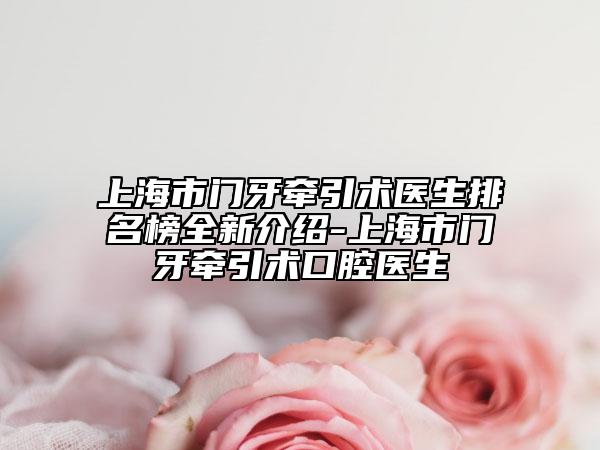 上海市門牙牽引術醫(yī)生排名榜全新介紹-上海市門牙牽引術口腔醫(yī)生