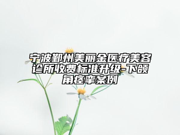 寧波鄞州美麗金醫(yī)療美容診所收費(fèi)標(biāo)準(zhǔn)升級(jí)-下頜角痙攣案例