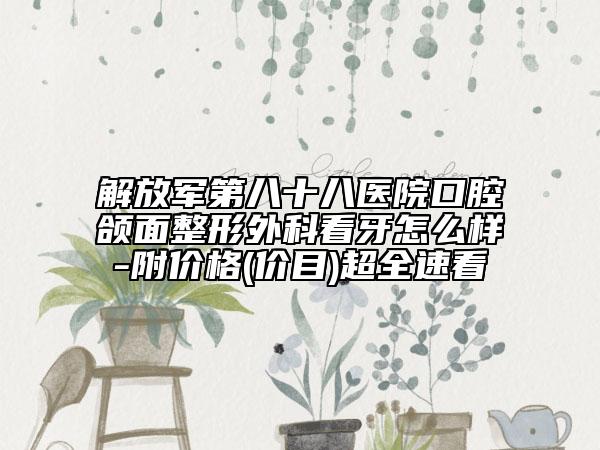解放軍第八十八醫(yī)院口腔頜面整形外科看牙怎么樣-附價格(價目)超全速看