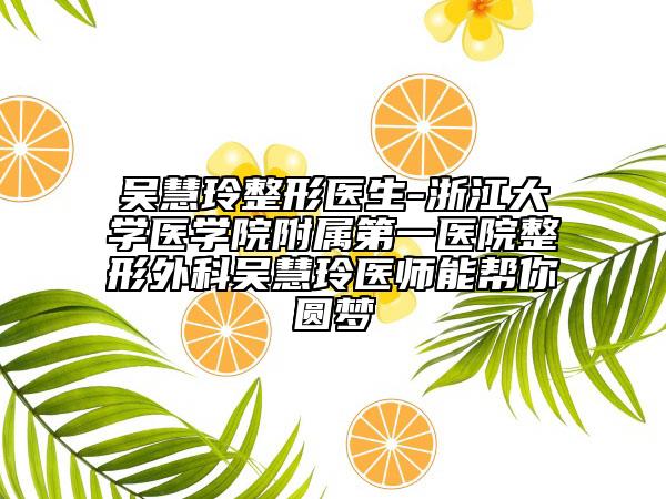 吳慧玲整形醫(yī)生-浙江大學(xué)醫(yī)學(xué)院附屬第一醫(yī)院整形外科吳慧玲醫(yī)師能幫你圓夢(mèng)