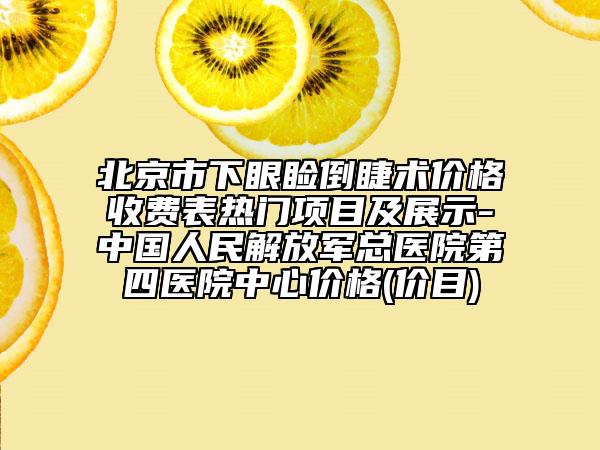 北京市下眼瞼倒睫術(shù)價格收費表熱門項目及展示-中國人民解放軍總醫(yī)院第四醫(yī)院中心價格(價目)