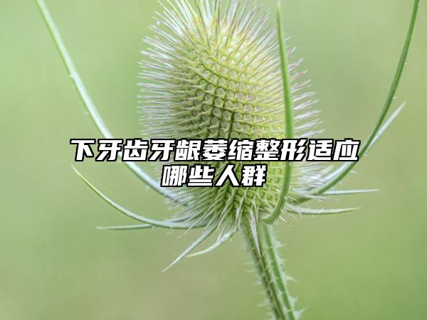 下牙齒牙齦萎縮整形適應(yīng)哪些人群