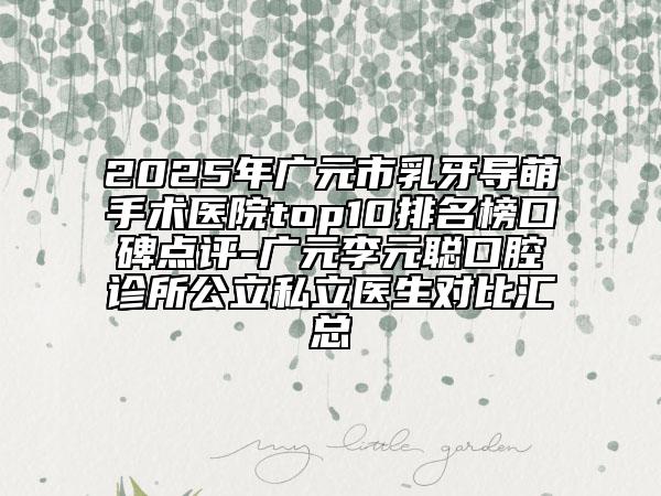 2025年廣元市乳牙導(dǎo)萌手術(shù)醫(yī)院top10排名榜口碑點(diǎn)評(píng)-廣元李元聰口腔診所公立私立醫(yī)生對(duì)比匯總
