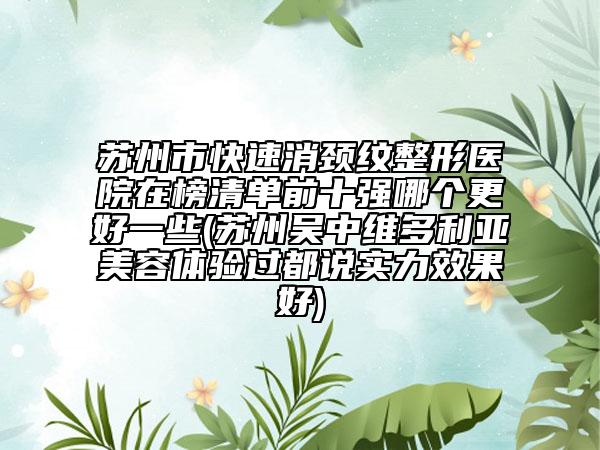蘇州市快速消頸紋整形醫(yī)院在榜清單前十強哪個更好一些(蘇州吳中維多利亞美容體驗過都說實力效果好)