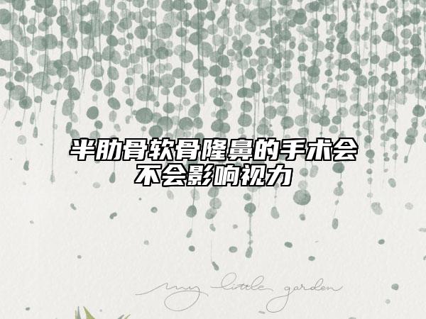 半肋骨軟骨隆鼻的手術(shù)會(huì)不會(huì)影響視力