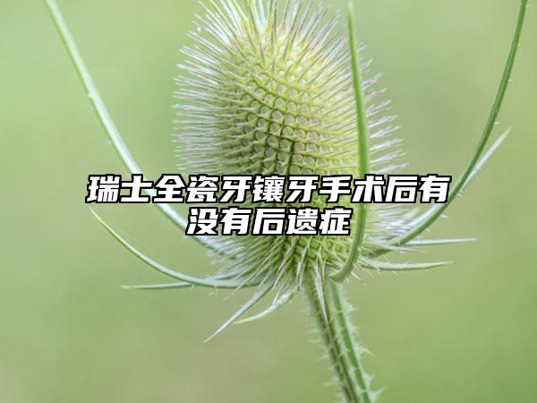 瑞士全瓷牙鑲牙手術(shù)后有沒有后遺癥