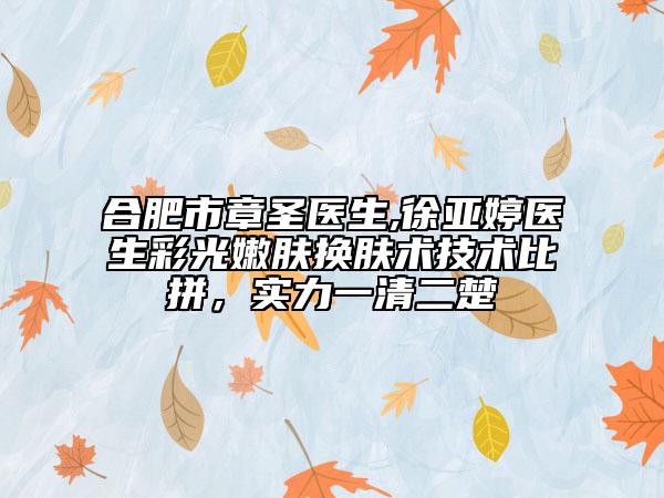 合肥市章圣醫(yī)生,徐亞婷醫(yī)生彩光嫩膚換膚術(shù)技術(shù)比拼，實(shí)力一清二楚