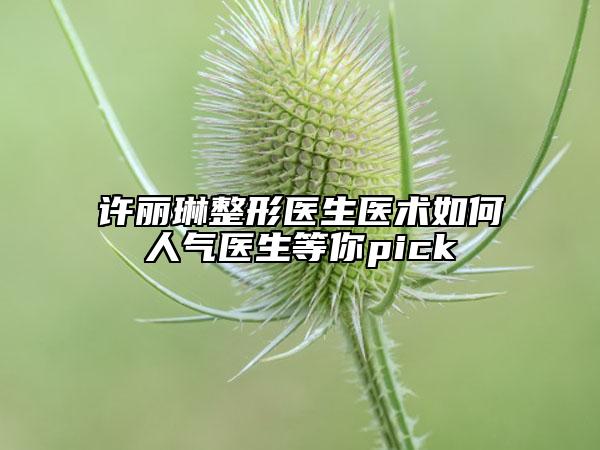 許麗琳整形醫(yī)生醫(yī)術如何人氣醫(yī)生等你pick