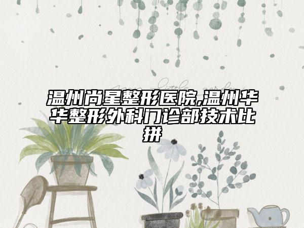 溫州尚星整形醫(yī)院,溫州華華整形外科門診部技術(shù)比拼
