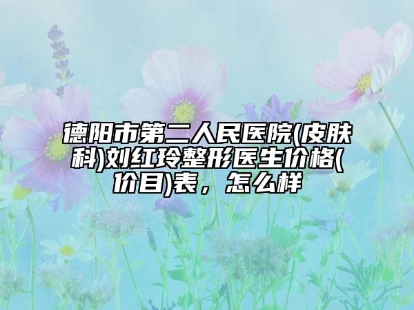 德陽(yáng)市第二人民醫(yī)院(皮膚科)劉紅玲整形醫(yī)生價(jià)格(價(jià)目)表，怎么樣