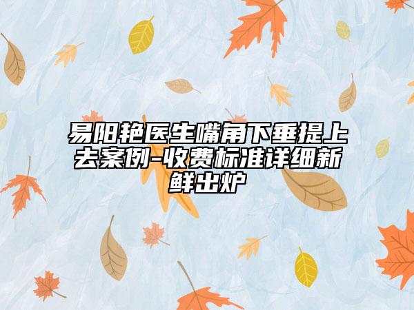 易陽艷醫(yī)生嘴角下垂提上去案例-收費標準詳細新鮮出爐