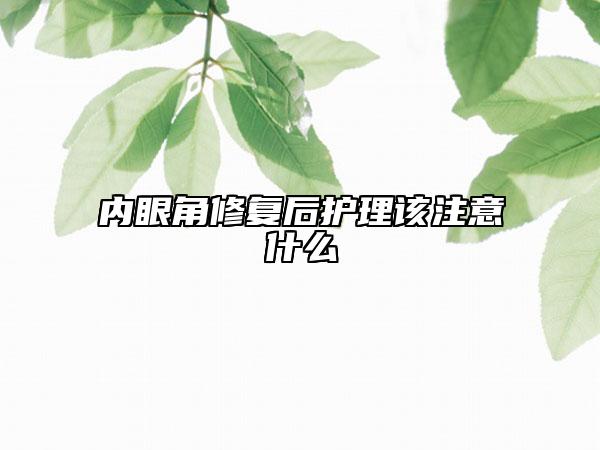 內(nèi)眼角修復(fù)后護理該注意什么