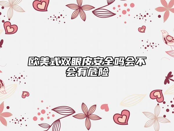 歐美式雙眼皮安全嗎會(huì)不會(huì)有危險(xiǎn)