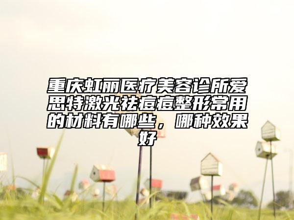 重慶虹麗醫(yī)療美容診所愛思特激光祛痘痘整形常用的材料有哪些，哪種效果好