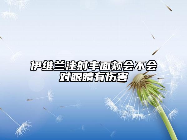 伊維蘭注射豐面頰會不會對眼睛有傷害