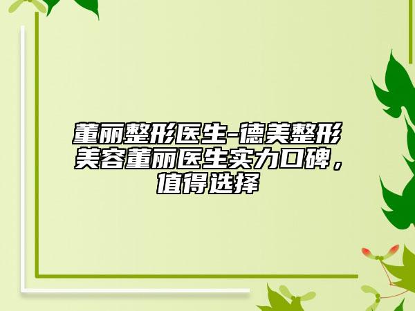 董麗整形醫(yī)生-德美整形美容董麗醫(yī)生實(shí)力口碑，值得選擇