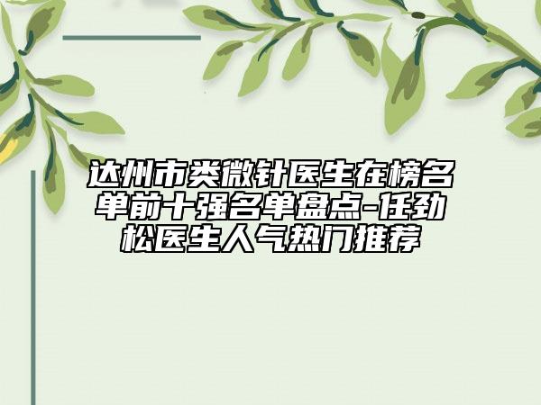 達(dá)州市類微針醫(yī)生在榜名單前十強(qiáng)名單盤點(diǎn)-任勁松醫(yī)生人氣熱門推薦