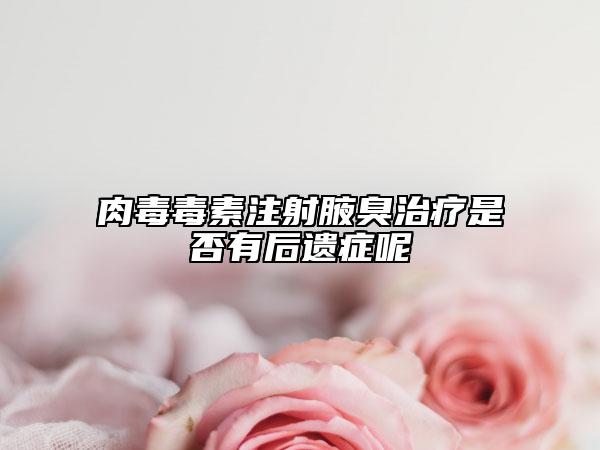 肉毒毒素注射腋臭治療是否有后遺癥呢