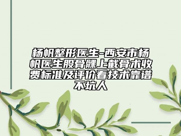 楊帆整形醫(yī)生-西安市楊帆醫(yī)生股骨髁上截骨術收費標準及評價看技術靠譜不坑人