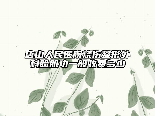 唐山人民醫(yī)院燒傷整形外科瞼肌功一般收費多少