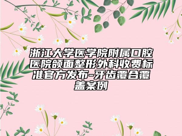 浙江大學醫(yī)學院附屬口腔醫(yī)院頜面整形外科收費標準官方發(fā)布-牙齒覆合覆蓋案例