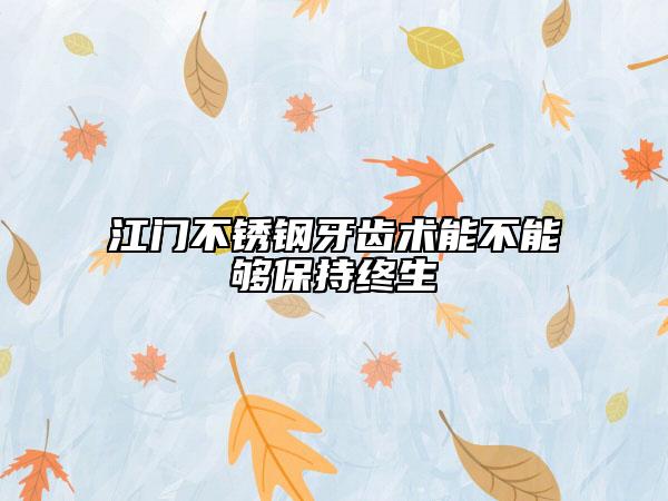 江門不銹鋼牙齒術(shù)能不能夠保持終生