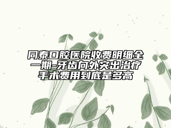 同泰口腔醫(yī)院收費(fèi)明細(xì)全一期-牙齒向外突出治療手術(shù)費(fèi)用到底是多高