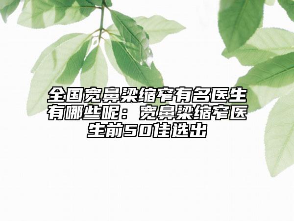 全國寬鼻梁縮窄有名醫(yī)生有哪些呢：寬鼻梁縮窄醫(yī)生前50佳選出