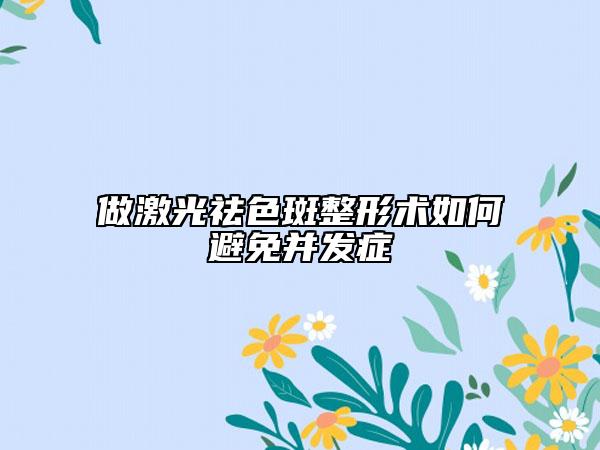 做激光祛色斑整形術(shù)如何避免并發(fā)癥