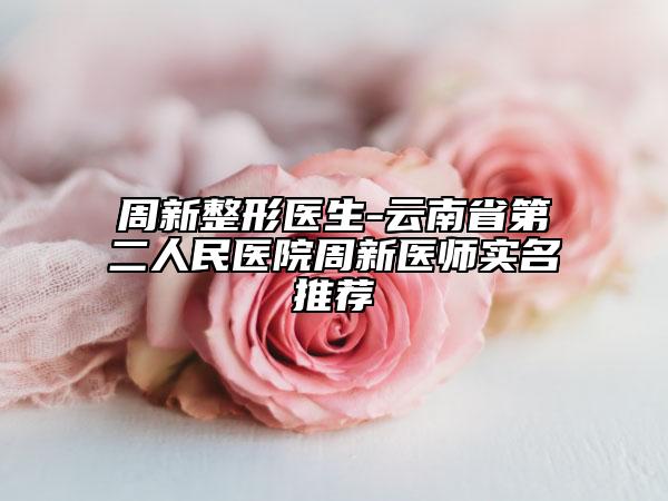 周新整形醫(yī)生-云南省第二人民醫(yī)院周新醫(yī)師實(shí)名推薦