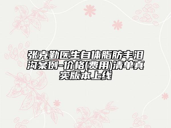 張克勤醫(yī)生自體脂肪豐淚溝案例-價格(費用)清單真實版本上線